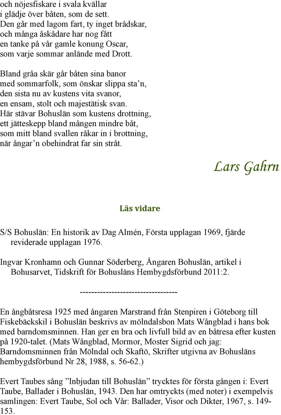 Bland gråa skär går båten sina banor med sommarfolk, som önskar slippa sta n, den sista nu av kustens vita svanor, en ensam, stolt och majestätisk svan.
