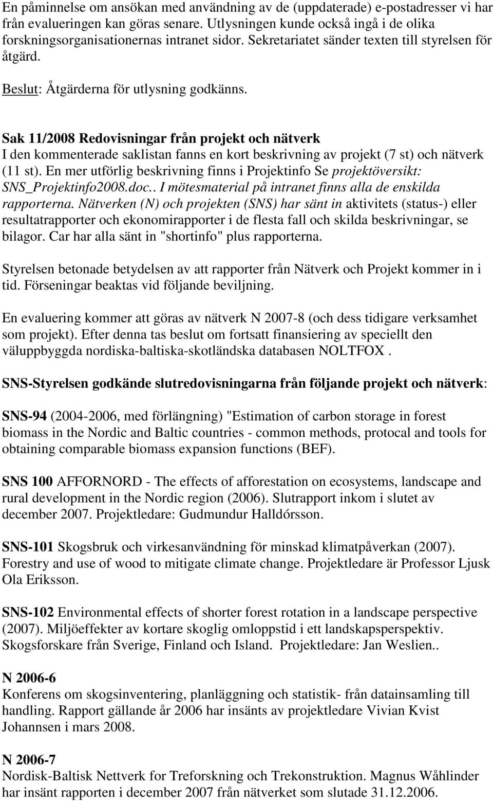 Sak 11/2008 Redovisningar från projekt och nätverk I den kommenterade saklistan fanns en kort beskrivning av projekt (7 st) och nätverk (11 st).