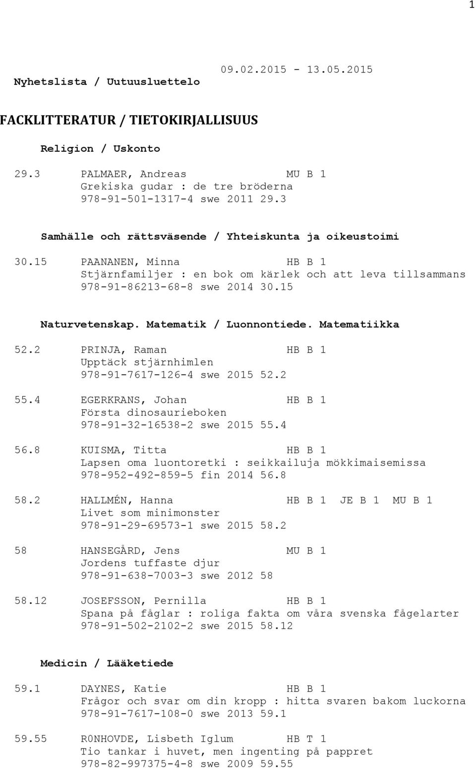 Matematik / Luonnontiede. Matematiikka 52.2 PRINJA, Raman HB B 1 Upptäck stjärnhimlen 978-91-7617-126-4 swe 2015 52.2 55.4 EGERKRANS, Johan HB B 1 Första dinosaurieboken 978-91-32-16538-2 swe 2015 55.