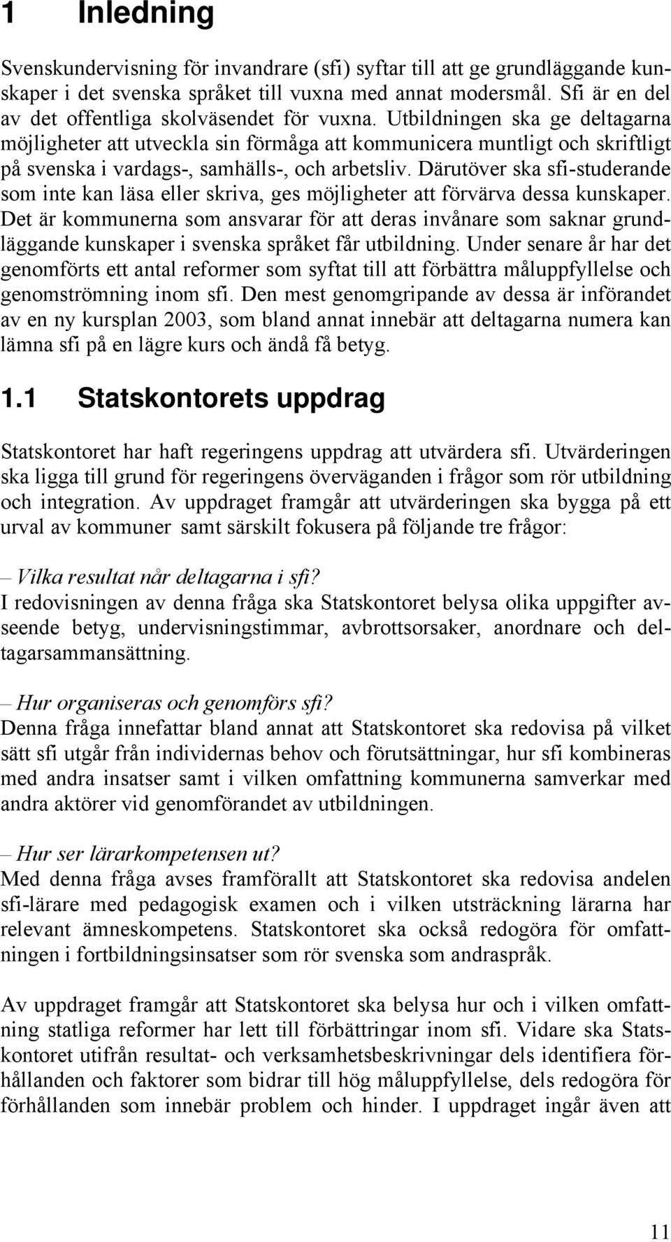 Utbildningen ska ge deltagarna möjligheter att utveckla sin förmåga att kommunicera muntligt och skriftligt på svenska i vardags-, samhälls-, och arbetsliv.