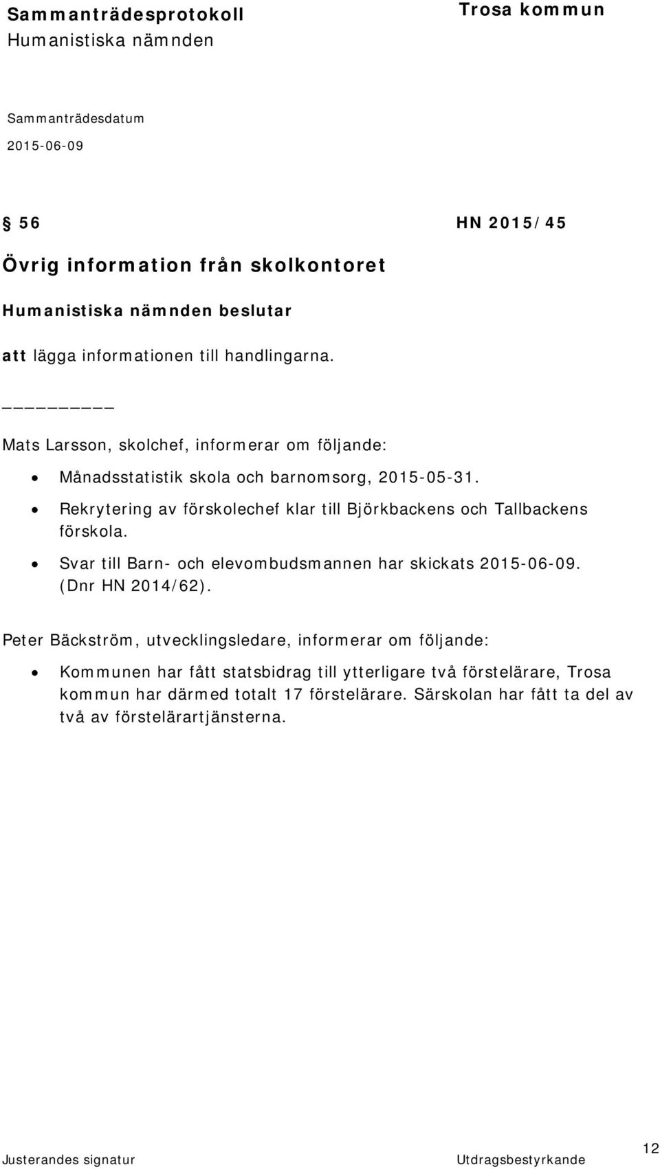 Rekrytering av förskolechef klar till Björkbackens och Tallbackens förskola. Svar till Barn- och elevombudsmannen har skickats. (Dnr HN 2014/62).