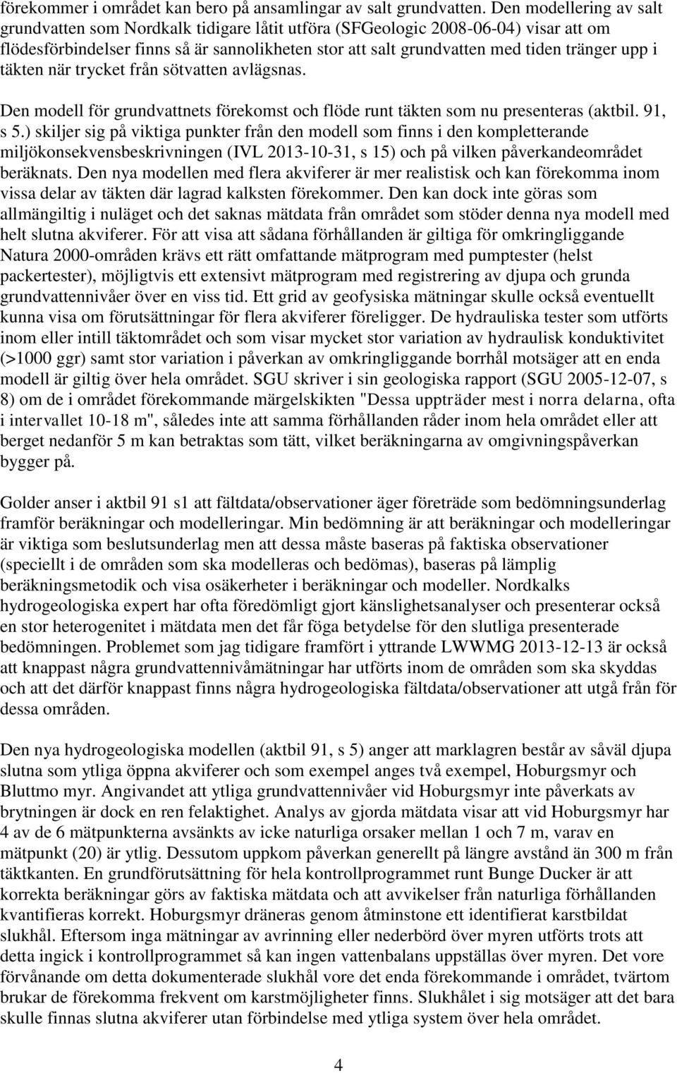 upp i täkten när trycket från sötvatten avlägsnas. Den modell för grundvattnets förekomst och flöde runt täkten som nu presenteras (aktbil. 91, s 5.