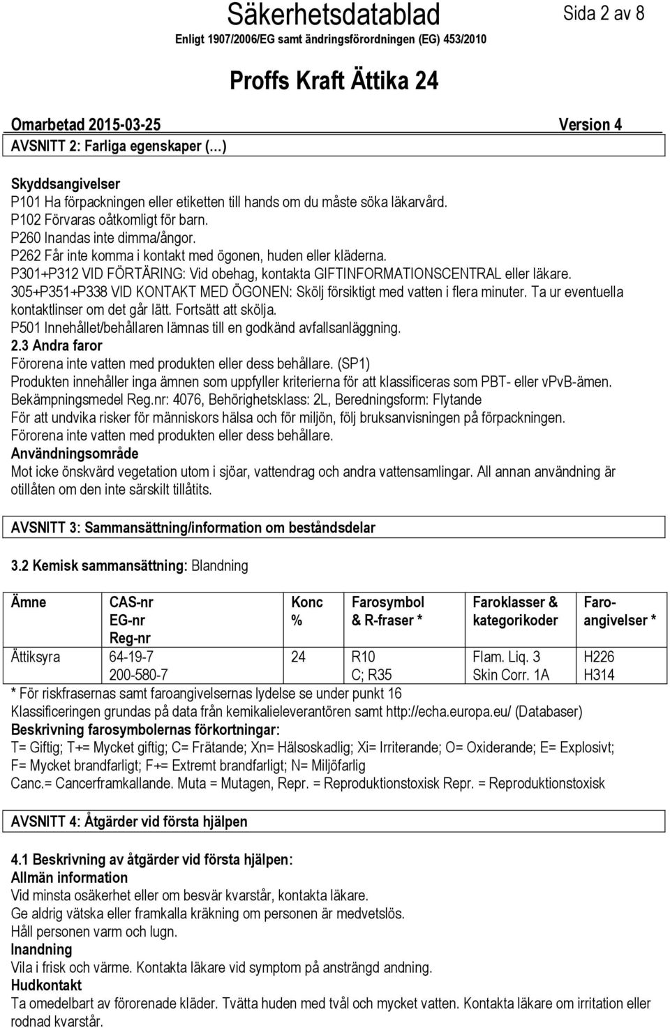 P301+P312 VID FÖRTÄRING: Vid obehag, kontakta GIFTINFORMATIONSCENTRAL eller läkare. 305+P351+P338 VID KONTAKT MED ÖGONEN: Skölj försiktigt med vatten i flera minuter.