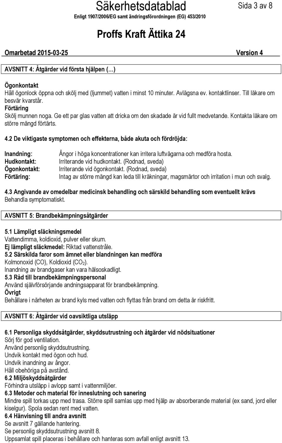 2 De viktigaste symptomen och effekterna, både akuta och fördröjda: Inandning: Hudkontakt: Ögonkontakt: Förtäring: Ångor i höga koncentrationer kan irritera luftvägarna och medföra hosta.