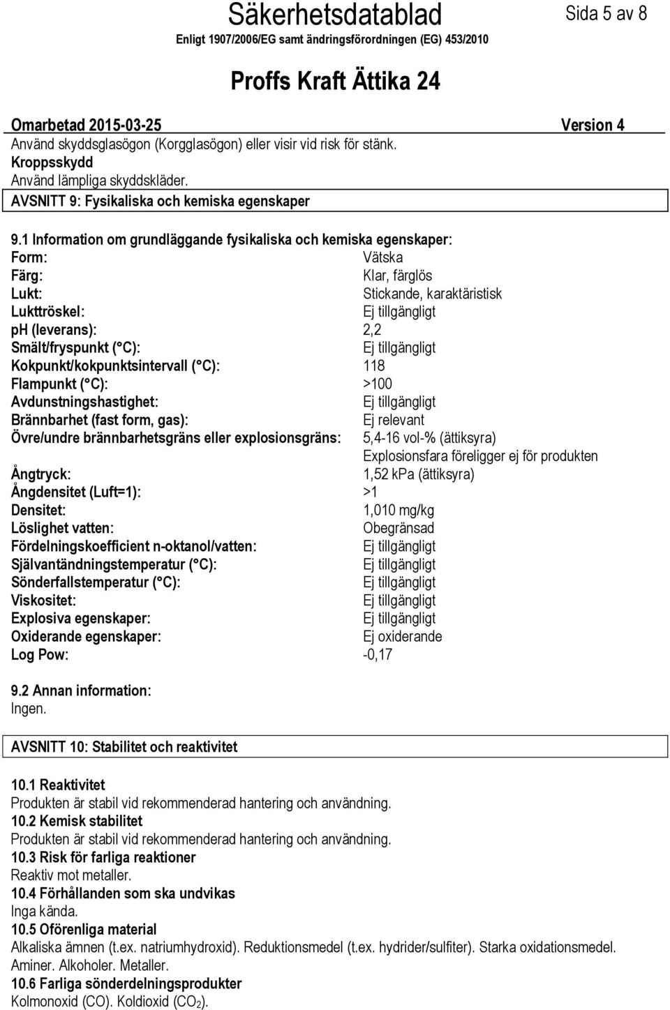 Kokpunkt/kokpunktsintervall ( C): 118 Flampunkt ( C): >100 Avdunstningshastighet: Brännbarhet (fast form, gas): Ej relevant Övre/undre brännbarhetsgräns eller explosionsgräns: 5,416 vol% (ättiksyra)
