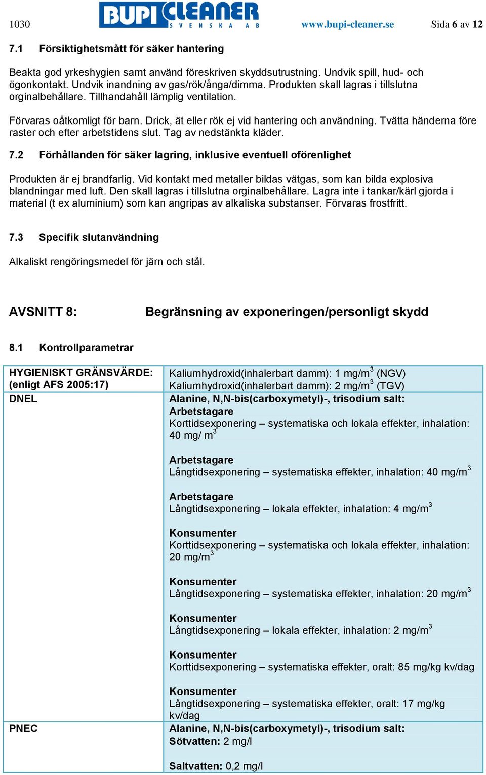 Drick, ät eller rök ej vid hantering och användning. Tvätta händerna före raster och efter arbetstidens slut. Tag av nedstänkta kläder. 7.