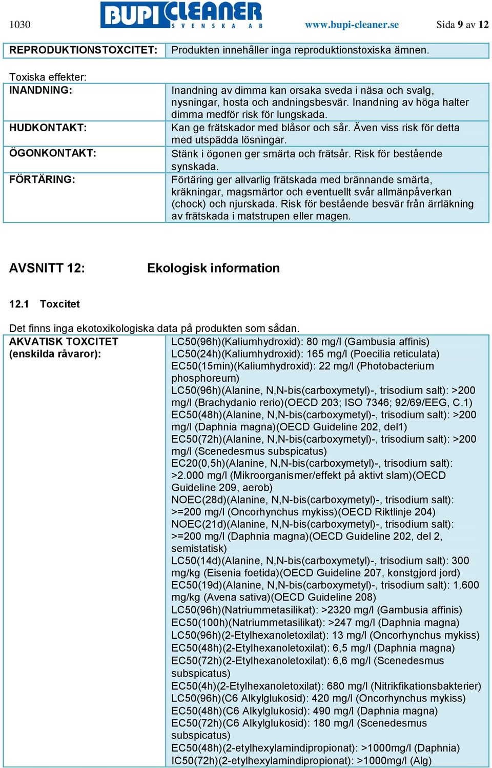 Även viss risk för detta med utspädda lösningar. Stänk i ögonen ger smärta och frätsår. Risk för bestående synskada.