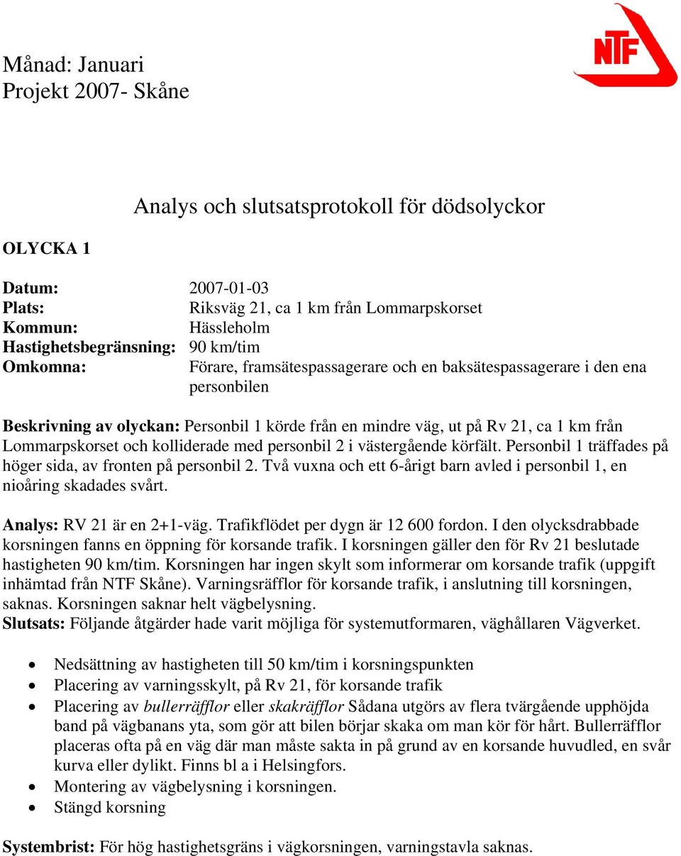 personbil 2 i västergående körfält. Personbil 1 träffades på höger sida, av fronten på personbil 2. Två vuxna och ett 6-årigt barn avled i personbil 1, en nioåring skadades svårt.