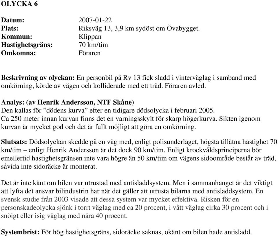 Analys: (av Henrik Andersson, NTF Skåne) Den kallas för dödens kurva efter en tidigare dödsolycka i februari 2005. Ca 250 meter innan kurvan finns det en varningsskylt för skarp högerkurva.