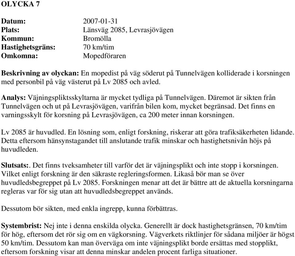 Däremot är sikten från Tunnelvägen och ut på Levrasjövägen, varifrån bilen kom, mycket begränsad. Det finns en varningsskylt för korsning på Levrasjövägen, ca 200 meter innan korsningen.