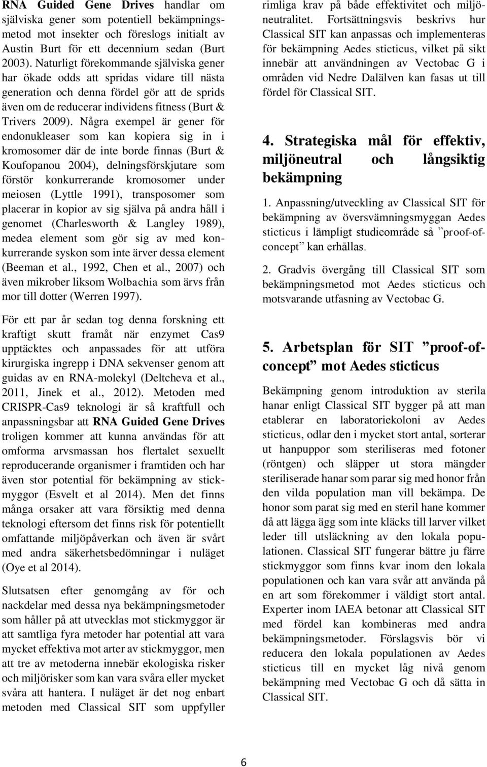 Några exempel är gener för endonukleaser som kan kopiera sig in i kromosomer där de inte borde finnas (Burt & Koufopanou 2004), delningsförskjutare som förstör konkurrerande kromosomer under meiosen