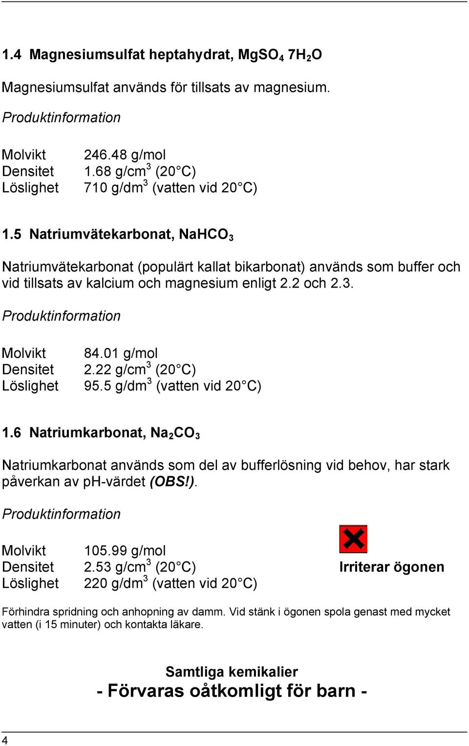 01 g/mol 2.22 g/cm 3 (20 C) 95.5 g/dm 3 (vatten vid 20 C) 1.6 Natriumkarbonat, Na 2 CO 3 Natriumkarbonat används som del av bufferlösning vid behov, har stark påverkan av ph-värdet (OBS!). Molvikt 105.