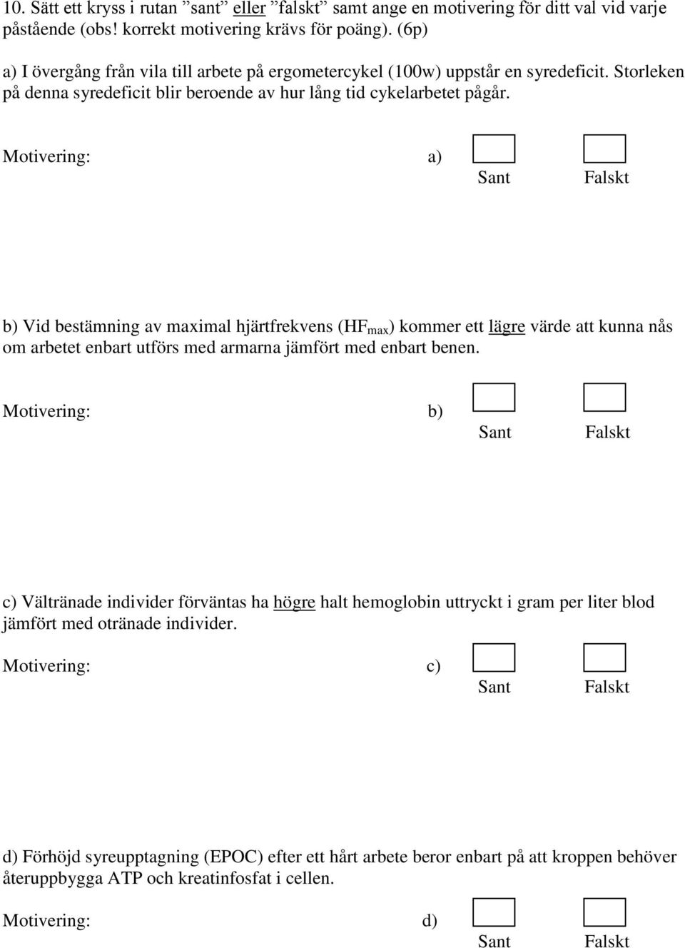 Motivering: a) b) Vid bestämning av maximal hjärtfrekvens (HF max ) kommer ett lägre värde att kunna nås om arbetet enbart utförs med armarna jämfört med enbart benen.