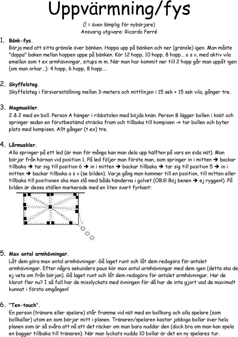 När man har kommit ner till 2 hopp går man uppåt igen (om man orkar ): 4 hopp, 6 hopp, 8 hopp. 2. Skyffelsteg.