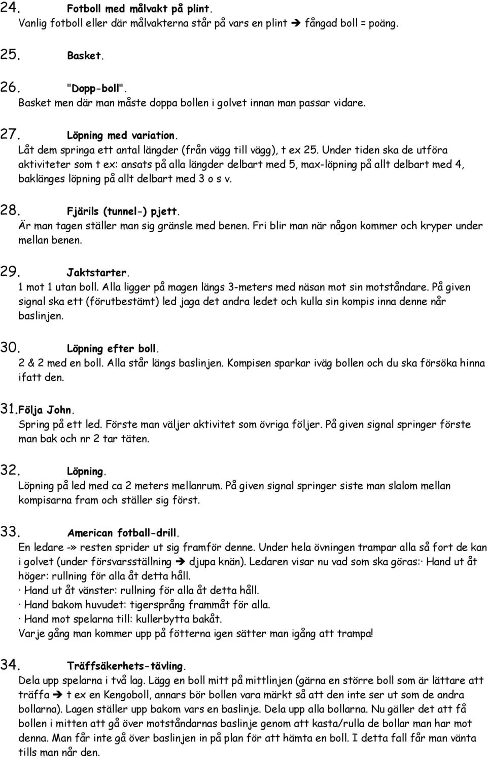 Under tiden ska de utföra aktiviteter som t ex: ansats på alla längder delbart med 5, max-löpning på allt delbart med 4, baklänges löpning på allt delbart med 3 o s v. 28. Fjärils (tunnel-) pjett.