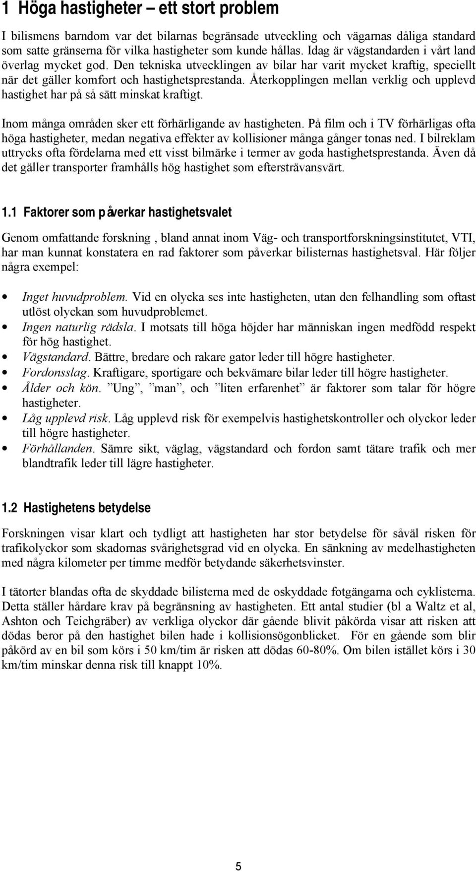 Återkopplingen mellan verklig och upplevd hastighet har på så sätt minskat kraftigt. Inom många områden sker ett förhärligande av hastigheten.