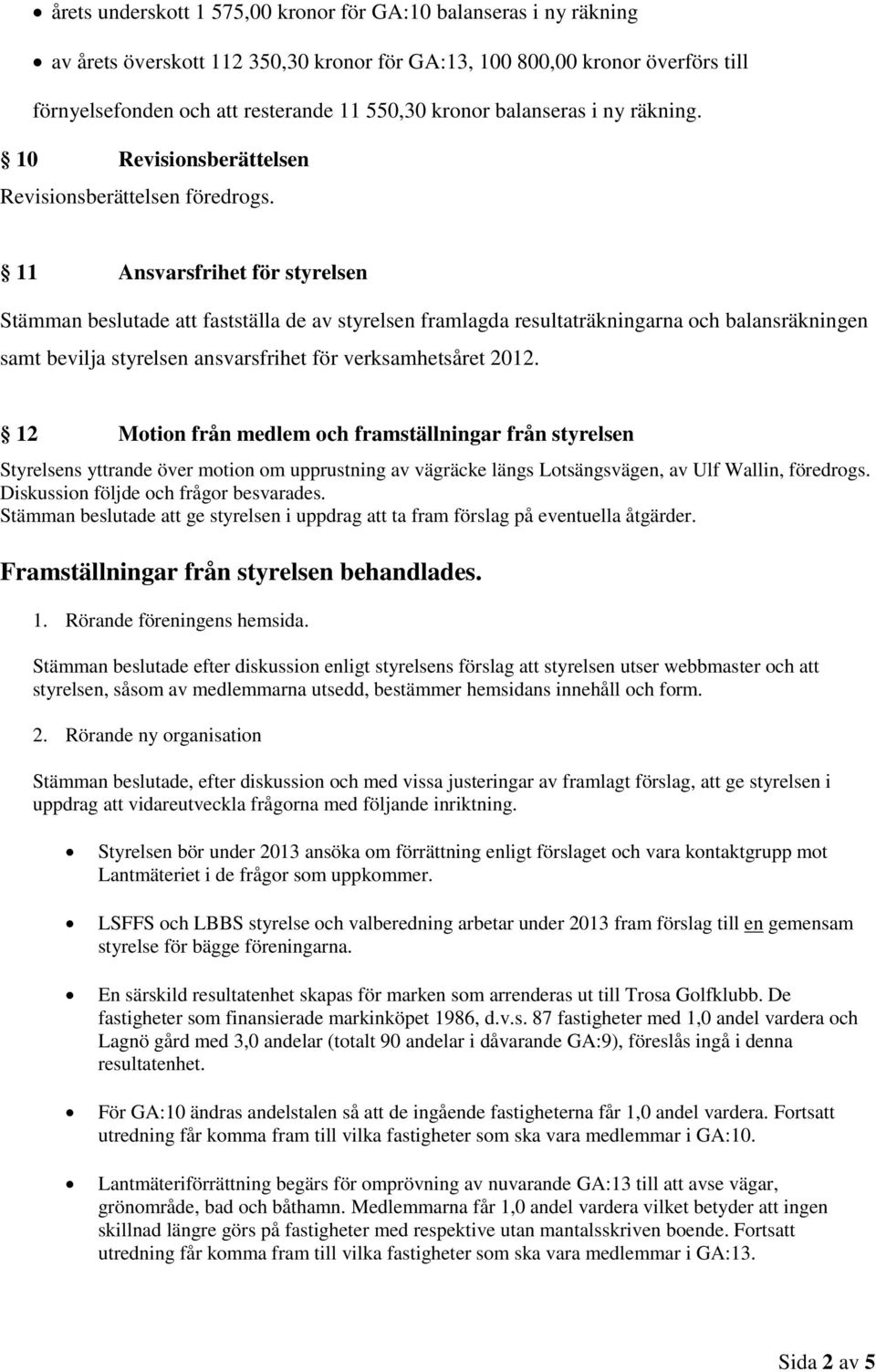 11 Ansvarsfrihet för styrelsen Stämman beslutade att fastställa de av styrelsen framlagda resultaträkningarna och balansräkningen samt bevilja styrelsen ansvarsfrihet för verksamhetsåret 2012.