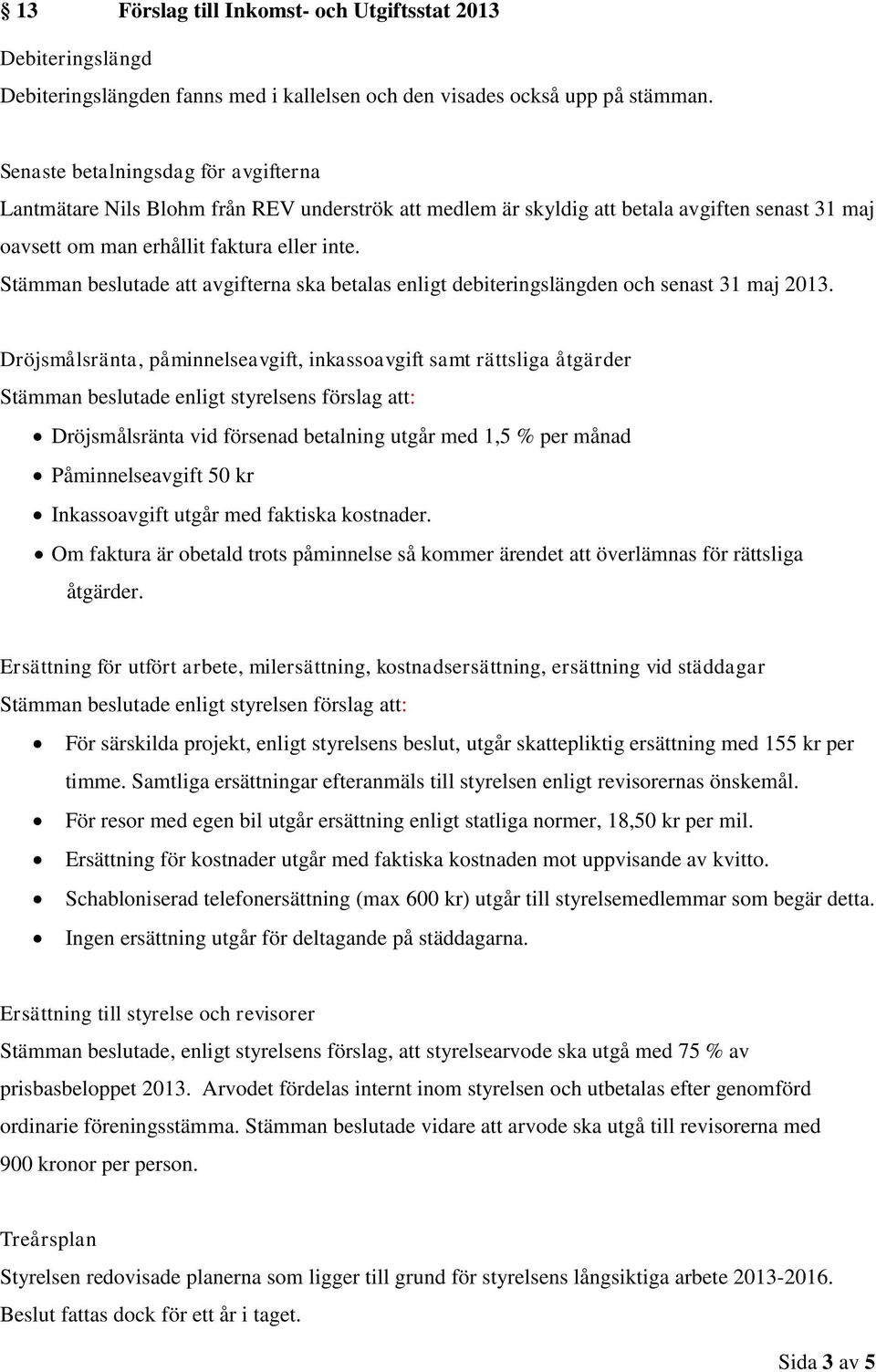 Stämman beslutade att avgifterna ska betalas enligt debiteringslängden och senast 31 maj 2013.