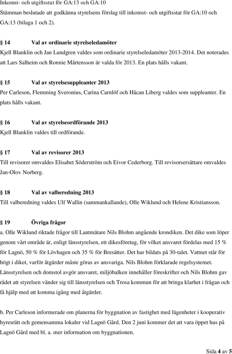 En plats hålls vakant. 15 Val av styrelsesuppleanter 2013 Per Carleson, Flemming Sveronius, Carina Carnlöf och Håcan Liberg valdes som suppleanter. En plats hålls vakant.