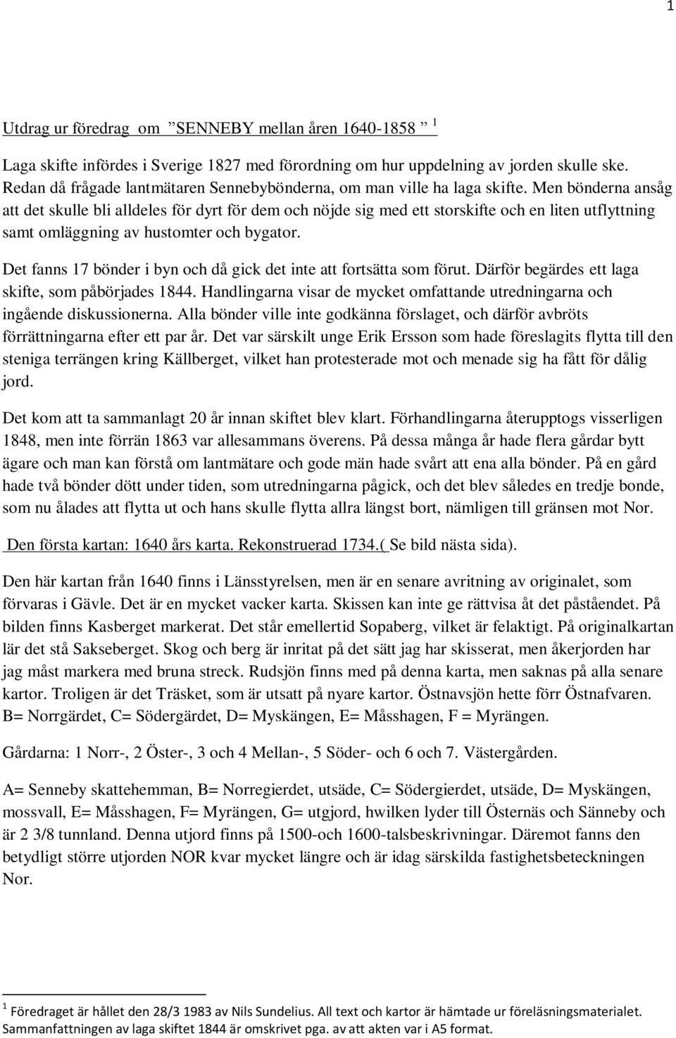 Men bönderna ansåg att det skulle bli alldeles för dyrt för dem och nöjde sig med ett storskifte och en liten utflyttning samt omläggning av hustomter och bygator.