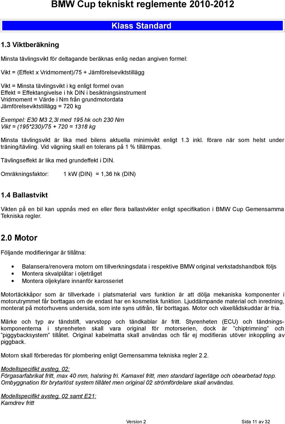 M3 2,3l med 195 hk och 230 Nm Vikt = (195*230)/75 + 720 = 1318 kg Minsta tävlingsvikt är lika med bilens aktuella minimivikt enligt 1.3 inkl. förare när som helst under träning/tävling.