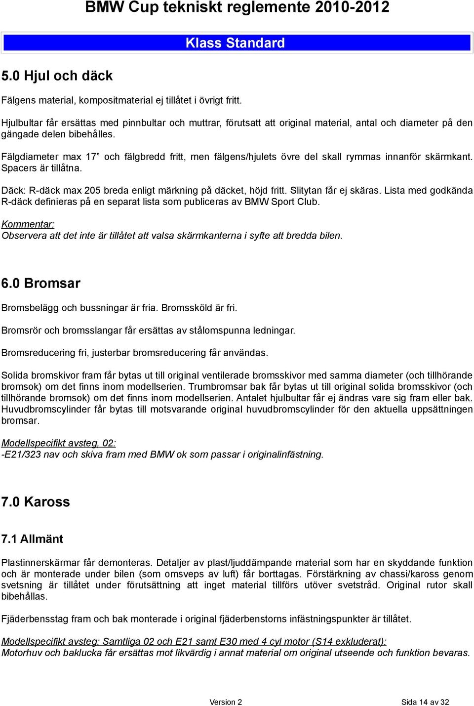 Fälgdiameter max 17 och fälgbredd fritt, men fälgens/hjulets övre del skall rymmas innanför skärmkant. Spacers är tillåtna. Däck: R-däck max 205 breda enligt märkning på däcket, höjd fritt.