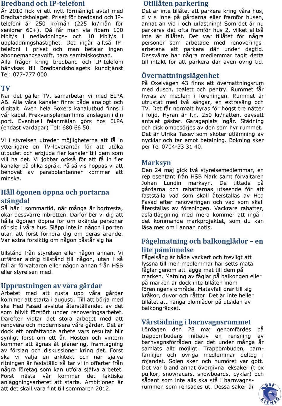 Alla frågor kring bredband och IP-telefoni hänvisas till Bredbandsbolagets kundtjänst Tel: 077-777 000. TV När det gäller TV, samarbetar vi med ELPA AB.