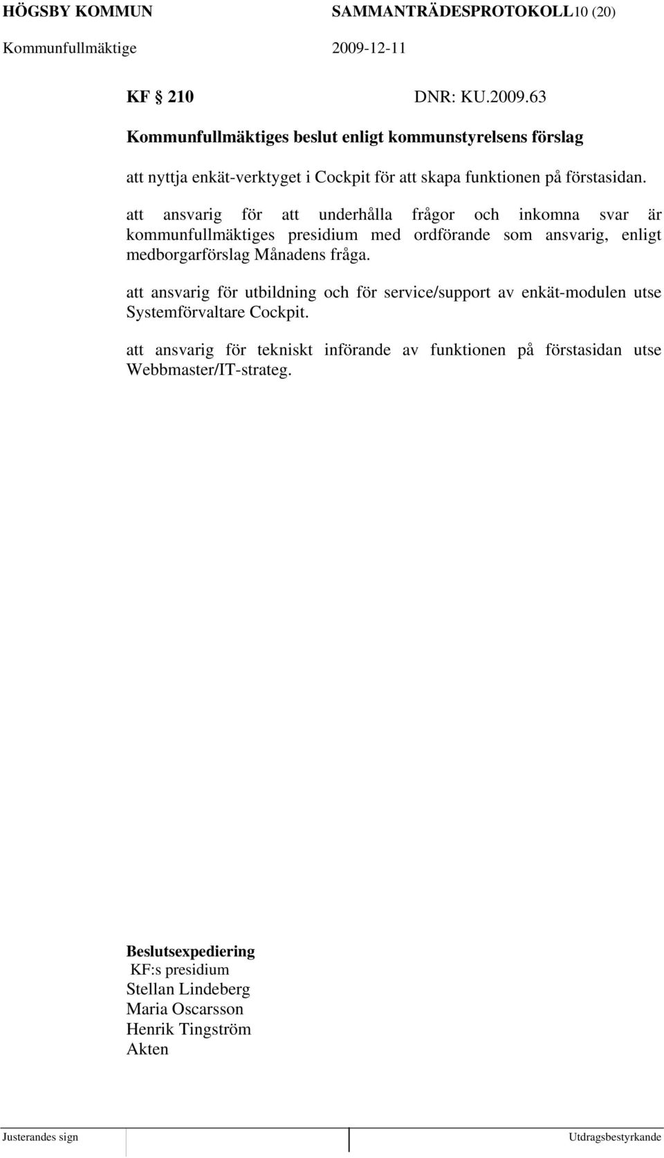 att ansvarig för att underhålla frågor och inkomna svar är kommunfullmäktiges presidium med ordförande som ansvarig, enligt medborgarförslag Månadens fråga.