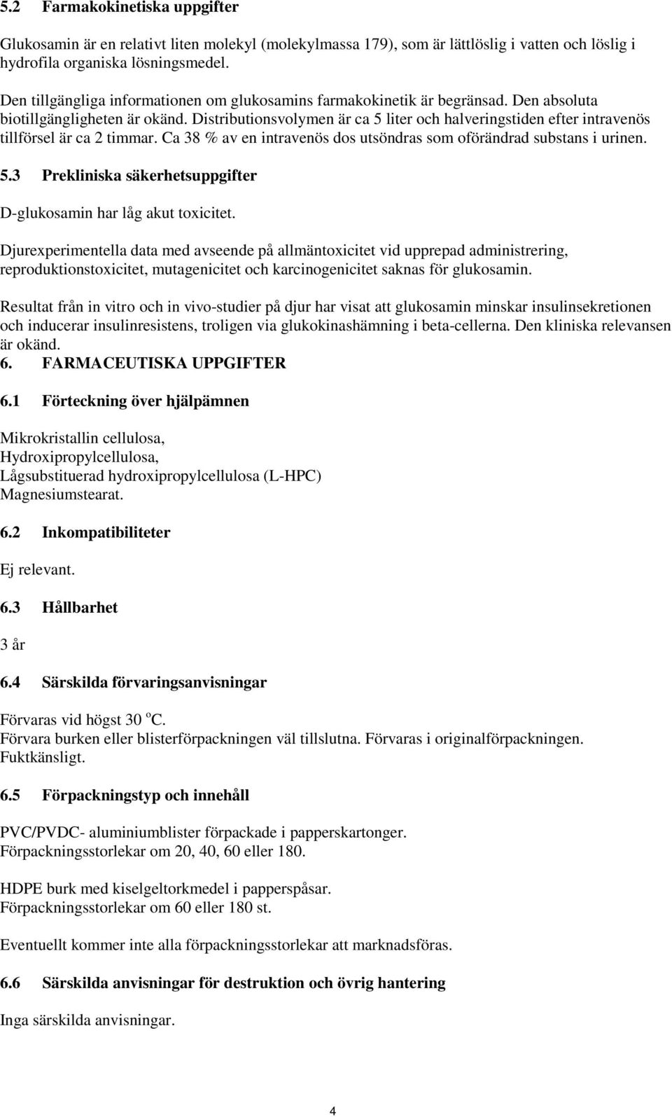 Distributionsvolymen är ca 5 liter och halveringstiden efter intravenös tillförsel är ca 2 timmar. Ca 38 % av en intravenös dos utsöndras som oförändrad substans i urinen. 5.3 Prekliniska säkerhetsuppgifter D-glukosamin har låg akut toxicitet.