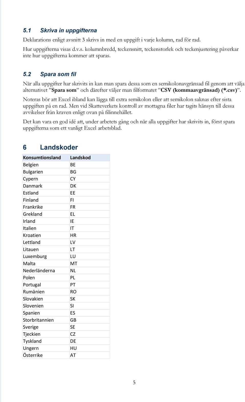 (*.csv). Noteras bör att Excel ibland kan lägga till extra semikolon eller att semikolon saknas efter sista uppgiften på en rad.