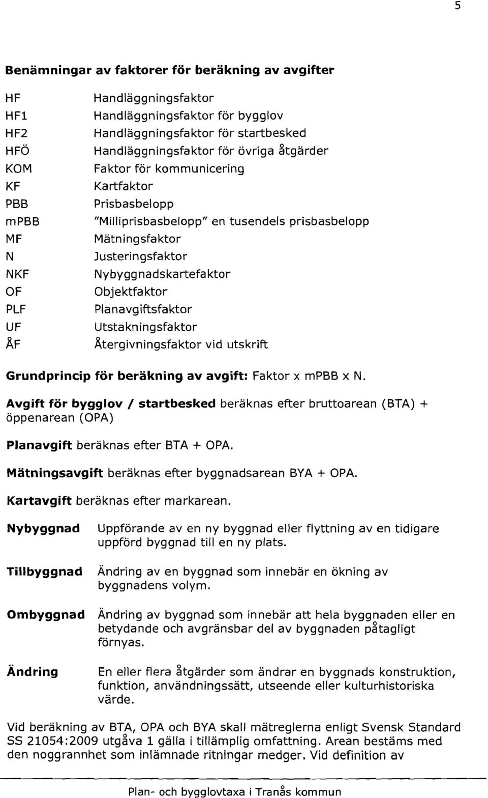 Objektfaktor Planavgiftsfaktor Utstakningsfaktor Ätergivningsfaktor vid utskrift Grundprincip för beräkning av avgift: Faktor x mpbs x N.