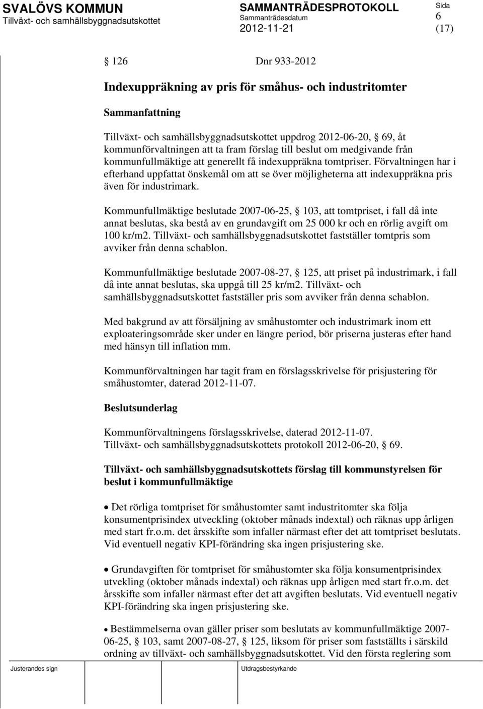 Kommunfullmäktige beslutade 2007-06-25, 103, att tomtpriset, i fall då inte annat beslutas, ska bestå av en grundavgift om 25 000 kr och en rörlig avgift om 100 kr/m2.