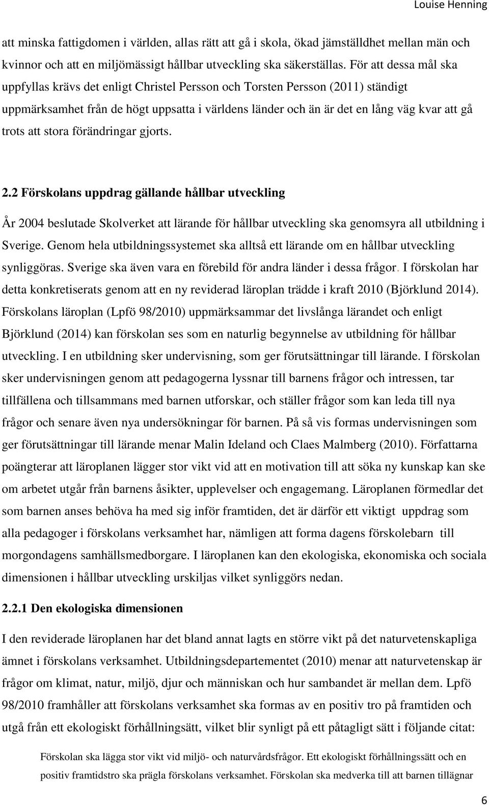 att stora förändringar gjorts. 2.2 Förskolans uppdrag gällande hållbar utveckling År 2004 beslutade Skolverket att lärande för hållbar utveckling ska genomsyra all utbildning i Sverige.