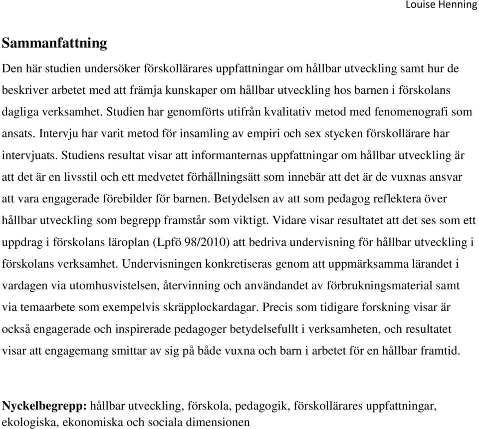 Studiens resultat visar att informanternas uppfattningar om hållbar utveckling är att det är en livsstil och ett medvetet förhållningsätt som innebär att det är de vuxnas ansvar att vara engagerade