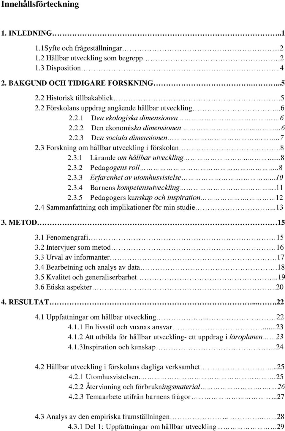 3 Forskning om hållbar utveckling i förskolan..8 2.3.1 Lärande om hållbar utveckling.....8 2.3.2 Pedagogens roll...8 2.3.3 Erfarenhet av utomhusvistelse....10 2.3.4 Barnens kompetensutveckling....11 2.