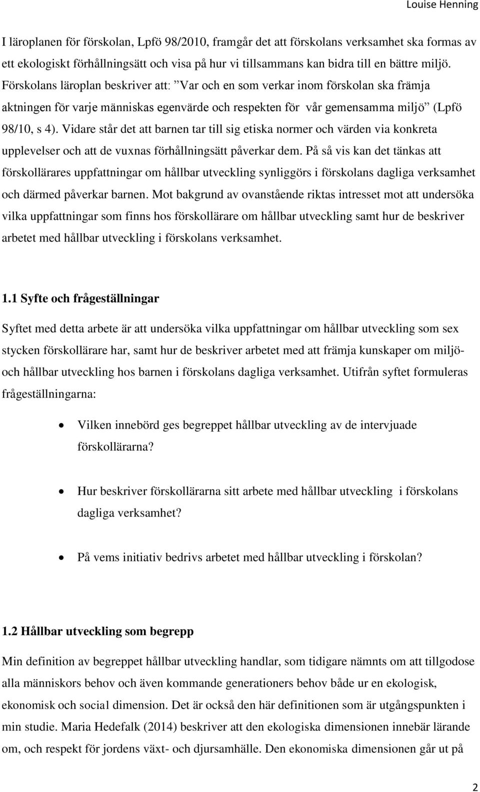 Vidare står det att barnen tar till sig etiska normer och värden via konkreta upplevelser och att de vuxnas förhållningsätt påverkar dem.