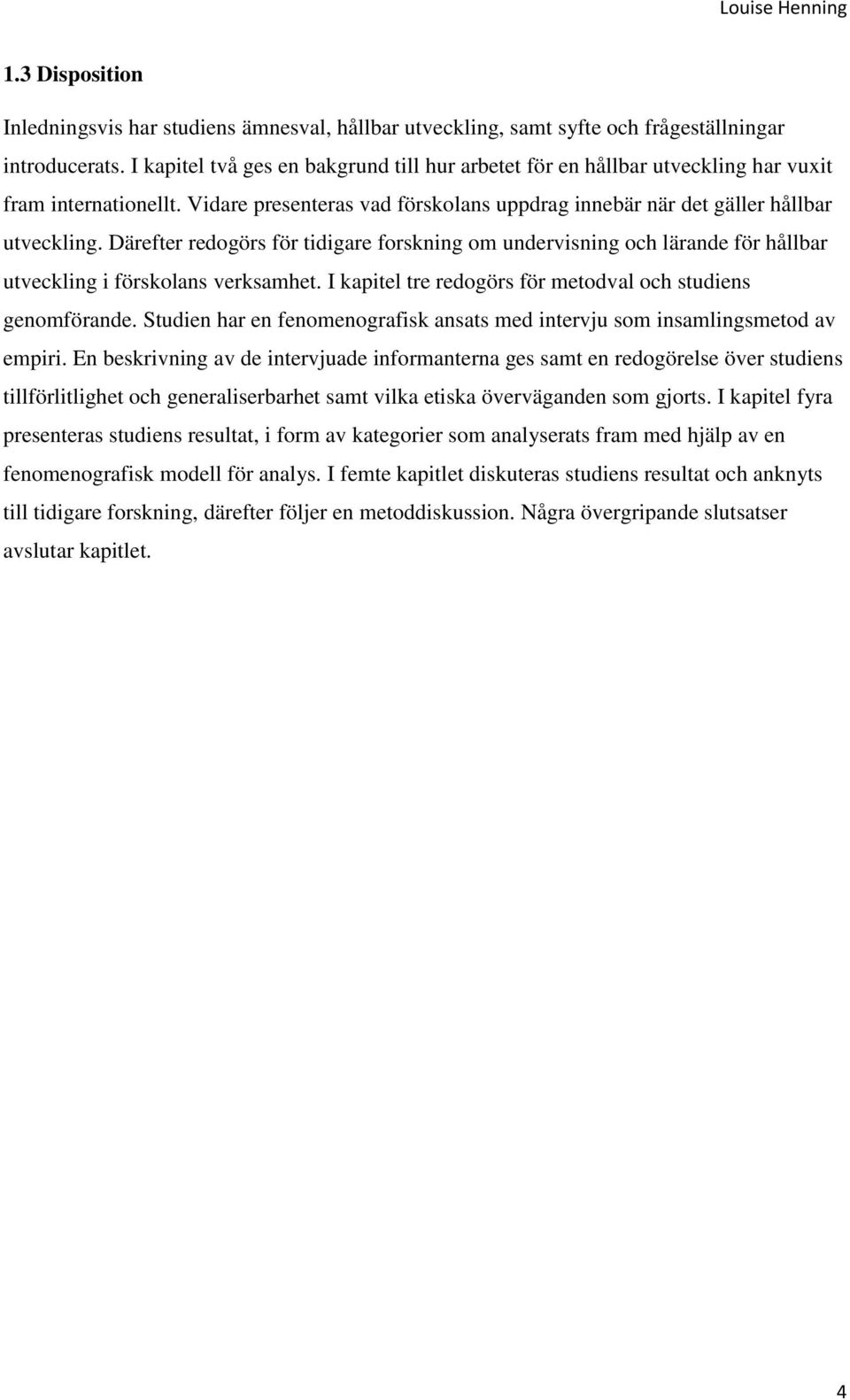 Därefter redogörs för tidigare forskning om undervisning och lärande för hållbar utveckling i förskolans verksamhet. I kapitel tre redogörs för metodval och studiens genomförande.