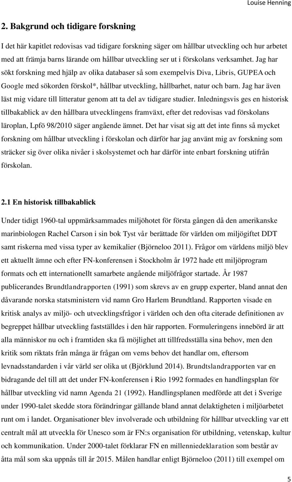 Jag har även läst mig vidare till litteratur genom att ta del av tidigare studier.
