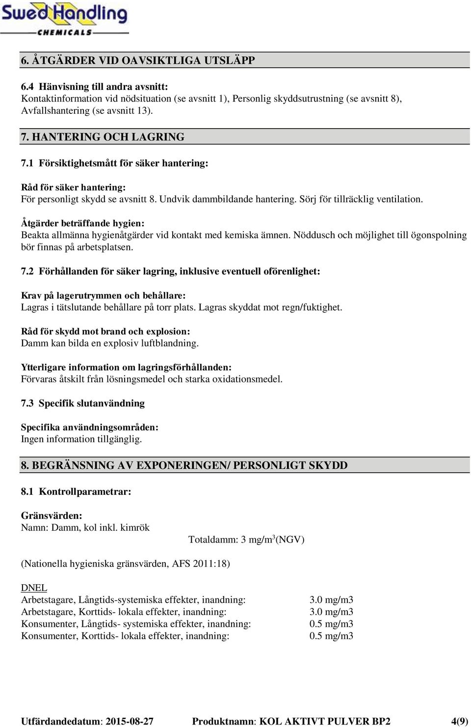 Åtgärder beträffande hygien: Beakta allmänna hygienåtgärder vid kontakt med kemiska ämnen. Nöddusch och möjlighet till ögonspolning bör finnas på arbetsplatsen. 7.