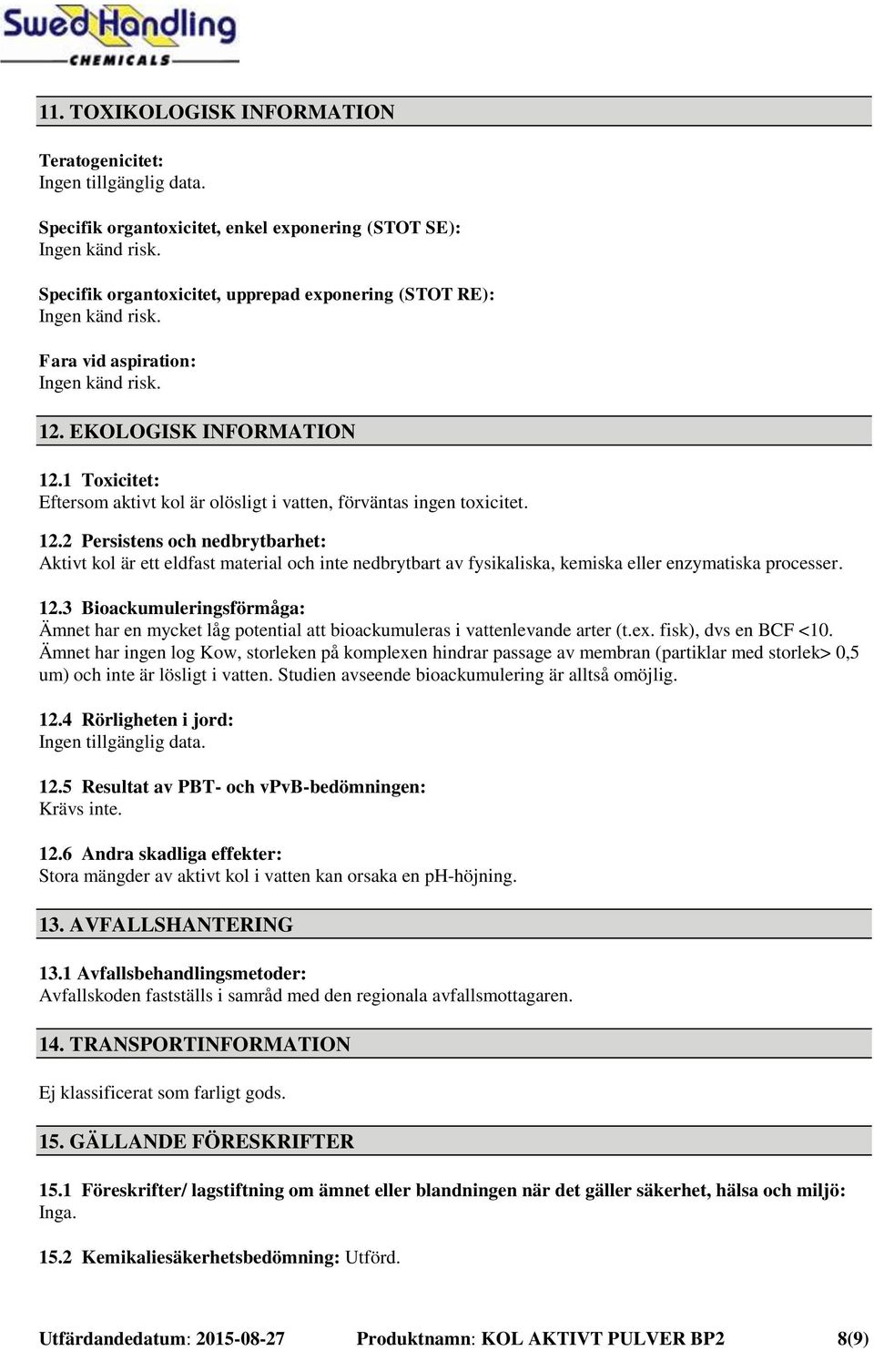 1 Toxicitet: Eftersom aktivt kol är olösligt i vatten, förväntas ingen toxicitet. 12.