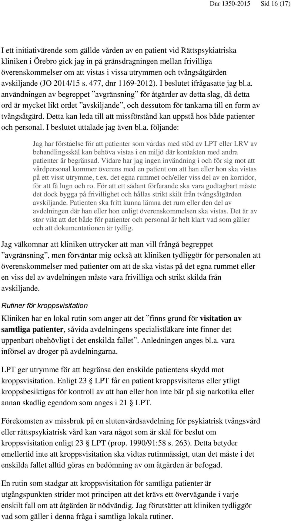 Detta kan leda till att missförstånd kan uppstå hos både patienter och personal. I beslutet uttalade jag även bl.a. följande: Jag har förståelse för att patienter som vårdas med stöd av LPT eller LRV av behandlingsskäl kan behöva vistas i en miljö där kontakten med andra patienter är begränsad.
