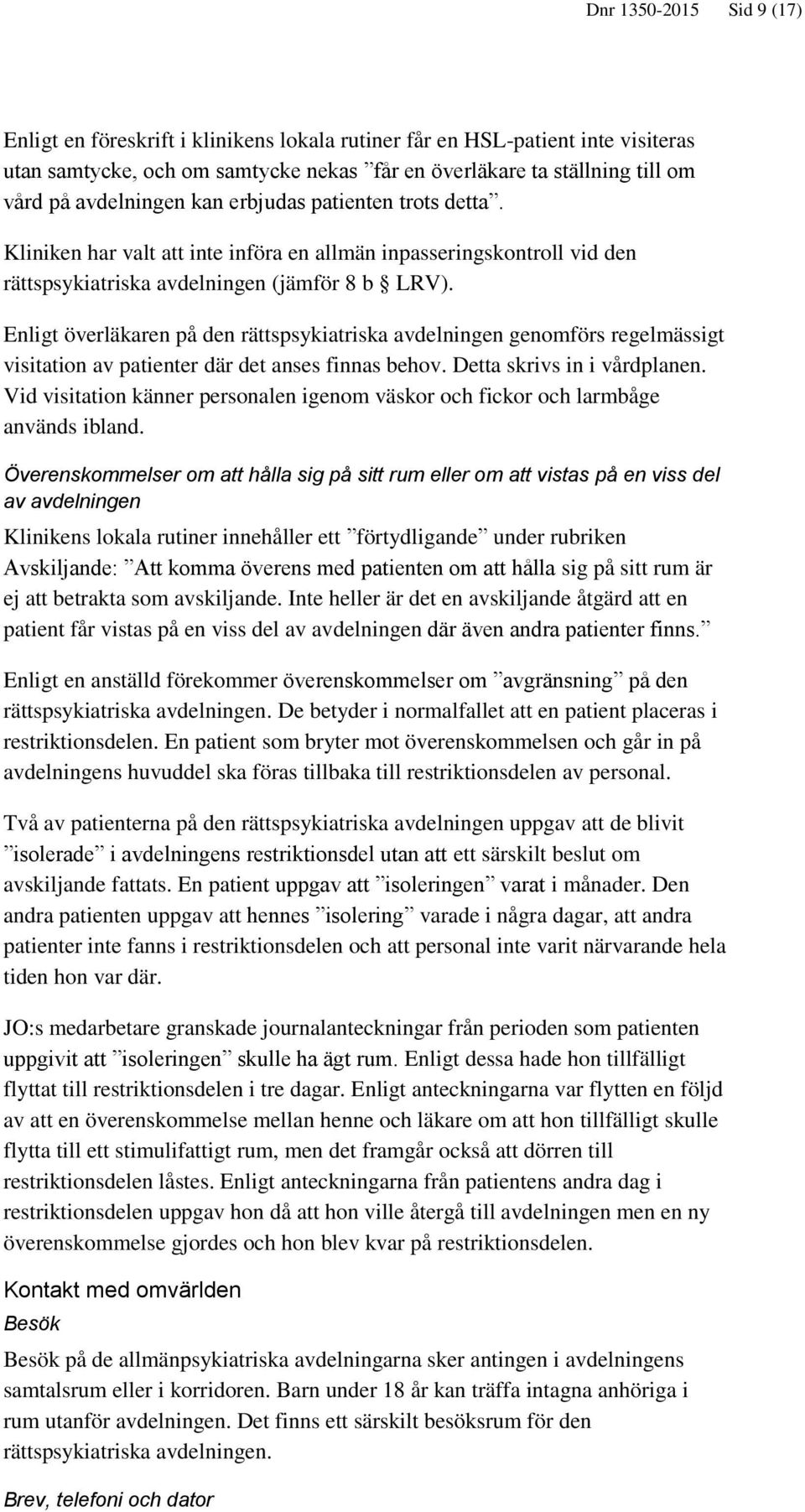 Enligt överläkaren på den rättspsykiatriska avdelningen genomförs regelmässigt visitation av patienter där det anses finnas behov. Detta skrivs in i vårdplanen.