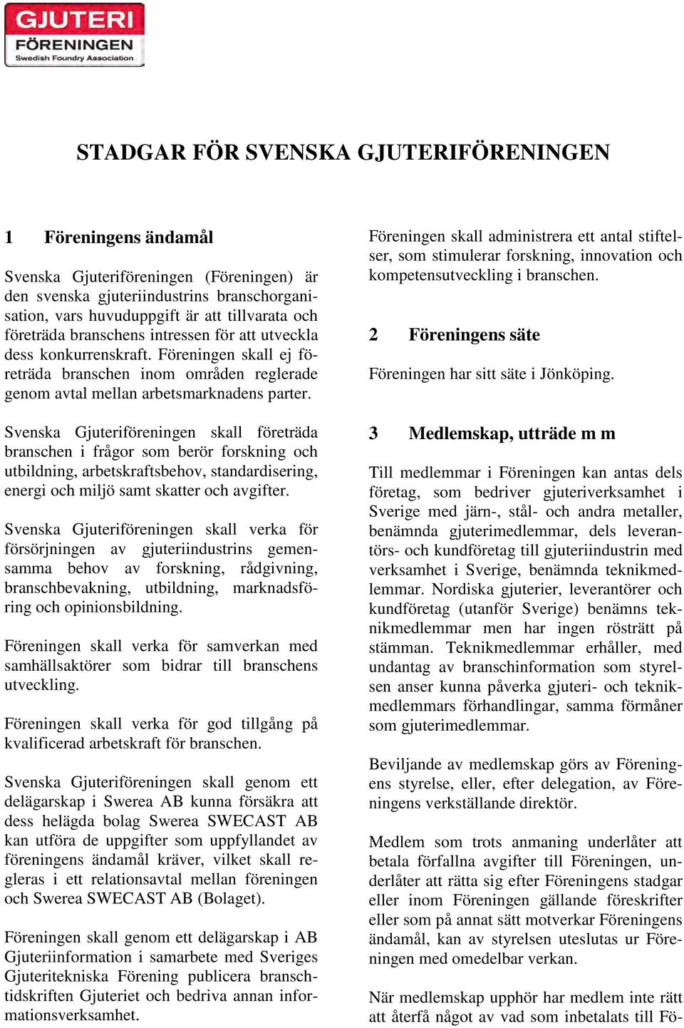 Svenska Gjuteriföreningen skall företräda branschen i frågor som berör forskning och utbildning, arbetskraftsbehov, standardisering, energi och miljö samt skatter och avgifter.