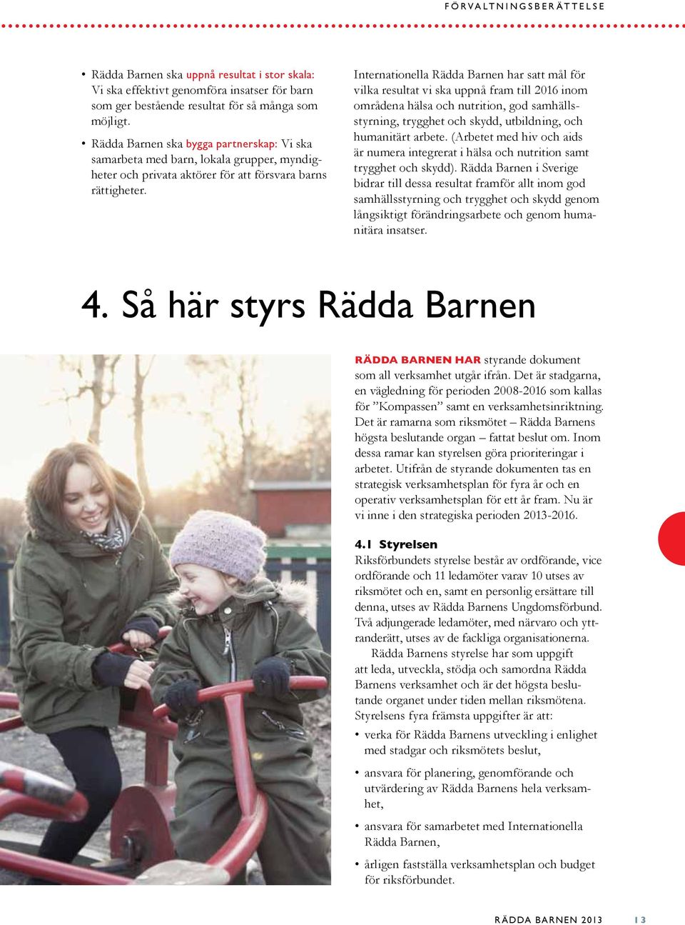 Internationella Rädda Barnen har satt mål för vilka resultat vi ska uppnå fram till 2016 inom områdena hälsa och nutrition, god samhällsstyrning, trygghet och skydd, utbildning, och humanitärt arbete.