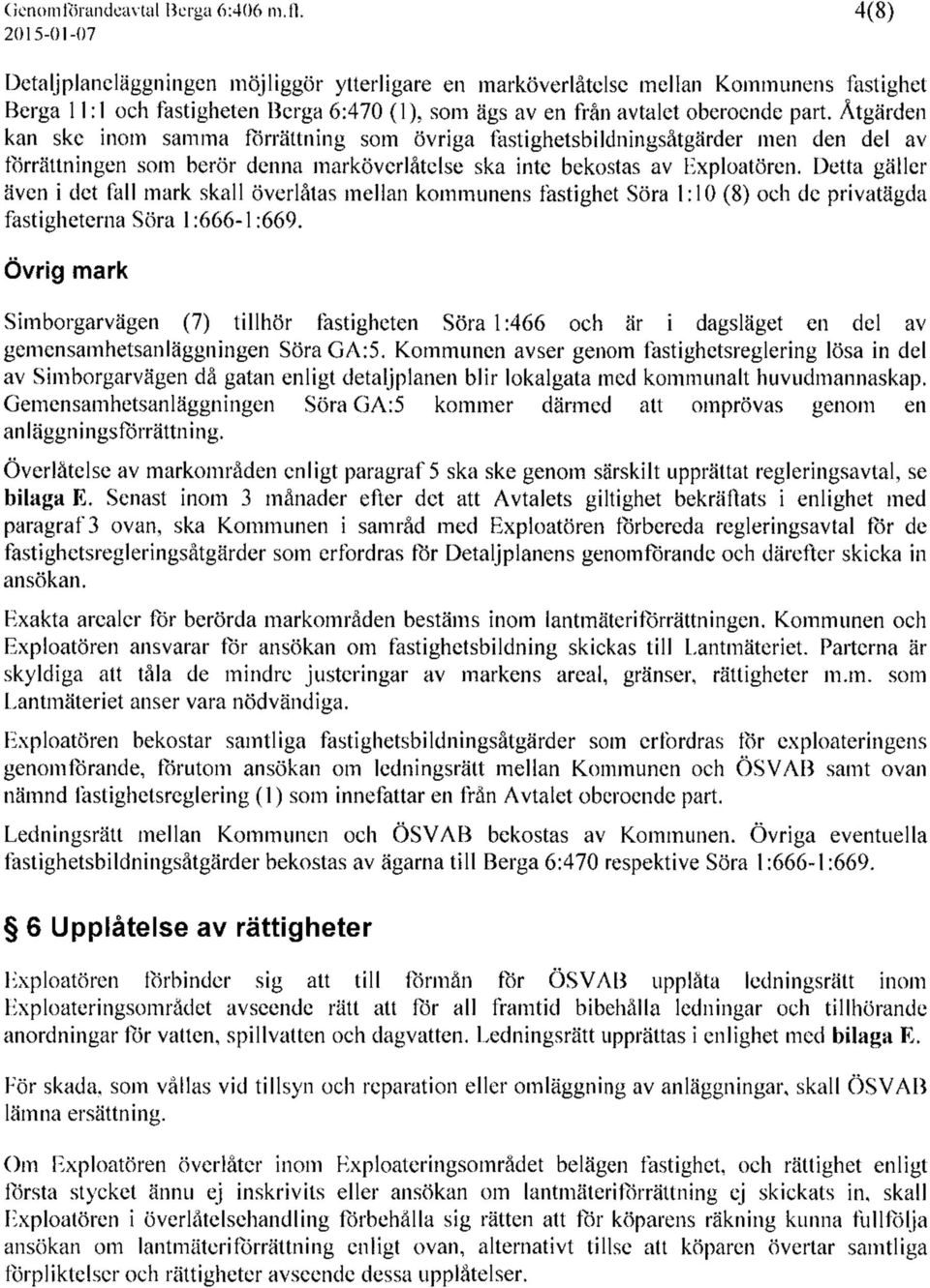 Åtgärden kan ske inom samma förrättning som övriga fastighetsbildningsåtgärder men den del av förrättningen som berör denna marköverlåtelse ska inte bekostas av Exploatören.