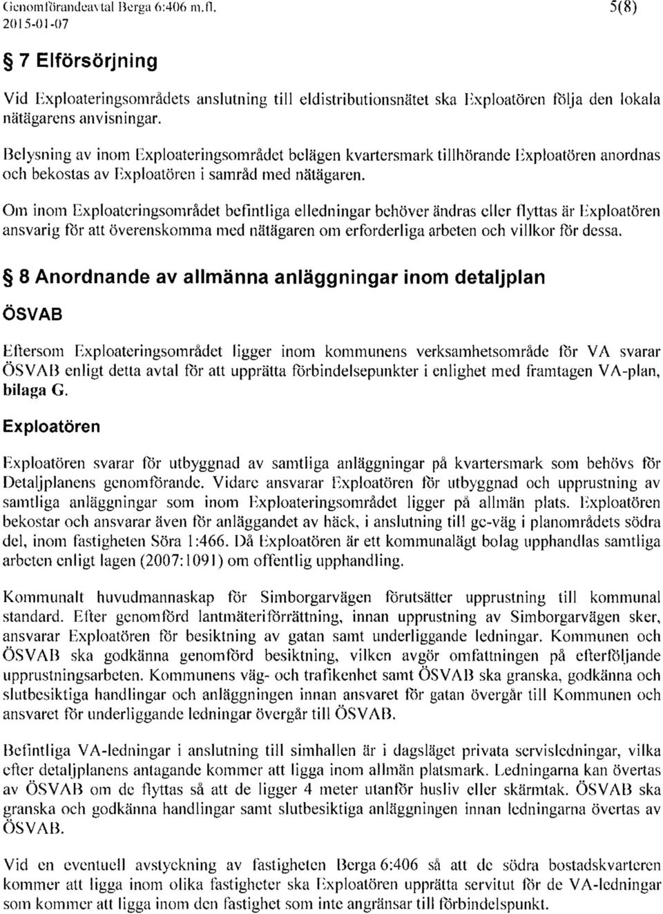 Om inom Exploateringsområdet befintliga elledningar behöver ändras eller flyttas är Exploatören ansvarig för att överenskomma med nätägaren om erforderliga arbeten och villkor för dessa.