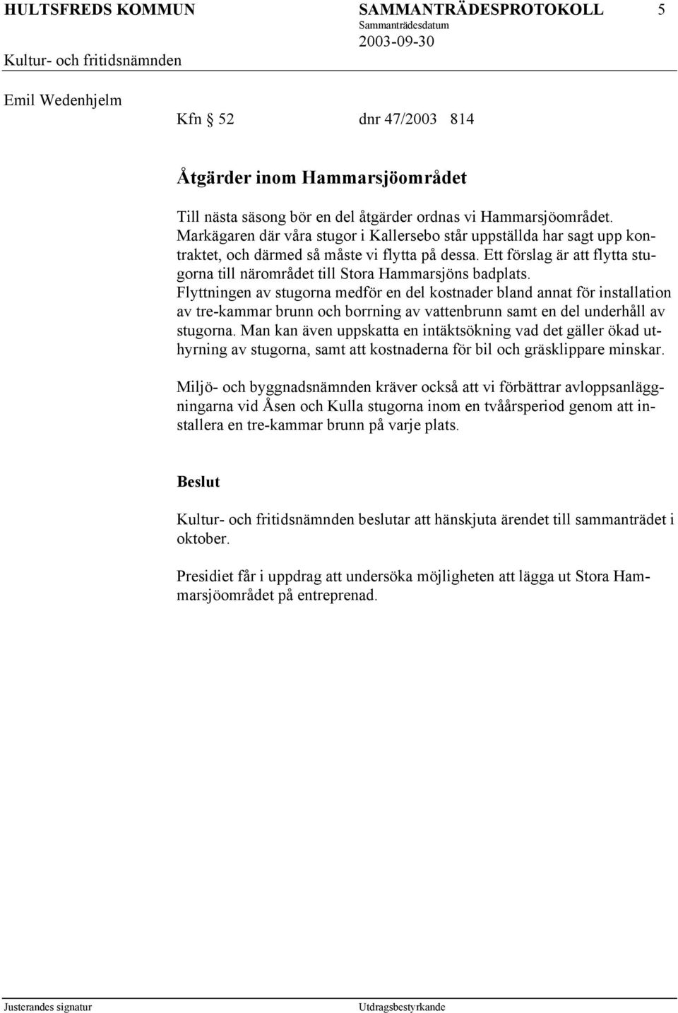 Ett förslag är att flytta stugorna till närområdet till Stora Hammarsjöns badplats.
