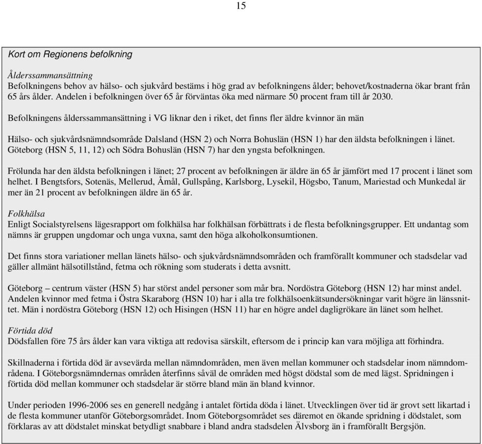 Befolkningens ålderssammansättning i VG liknar den i riket, det finns fler äldre kvinnor än män Hälso- och sjukvårdsnämndsområde Dalsland (HSN 2) och Norra Bohuslän (HSN 1) har den äldsta