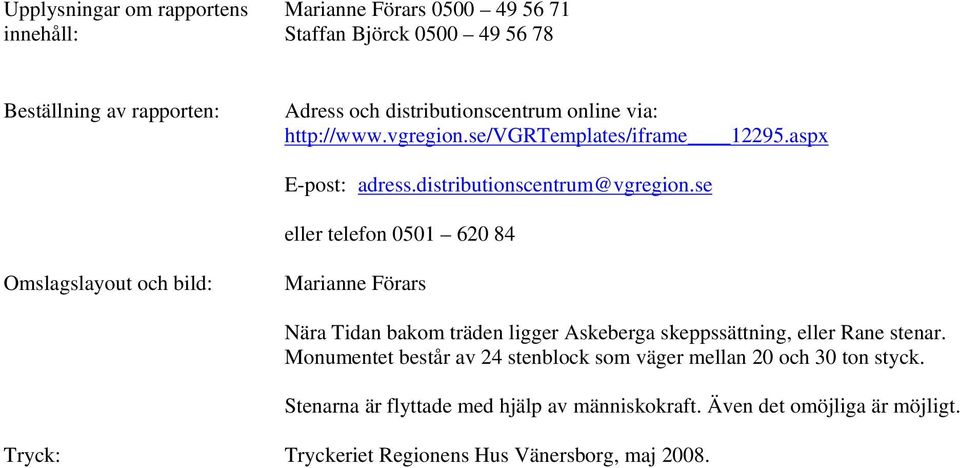 se eller telefon 51 62 84 Omslagslayout och bild: Marianne Förars Nära Tidan bakom träden ligger Askeberga skeppssättning, eller Rane stenar.