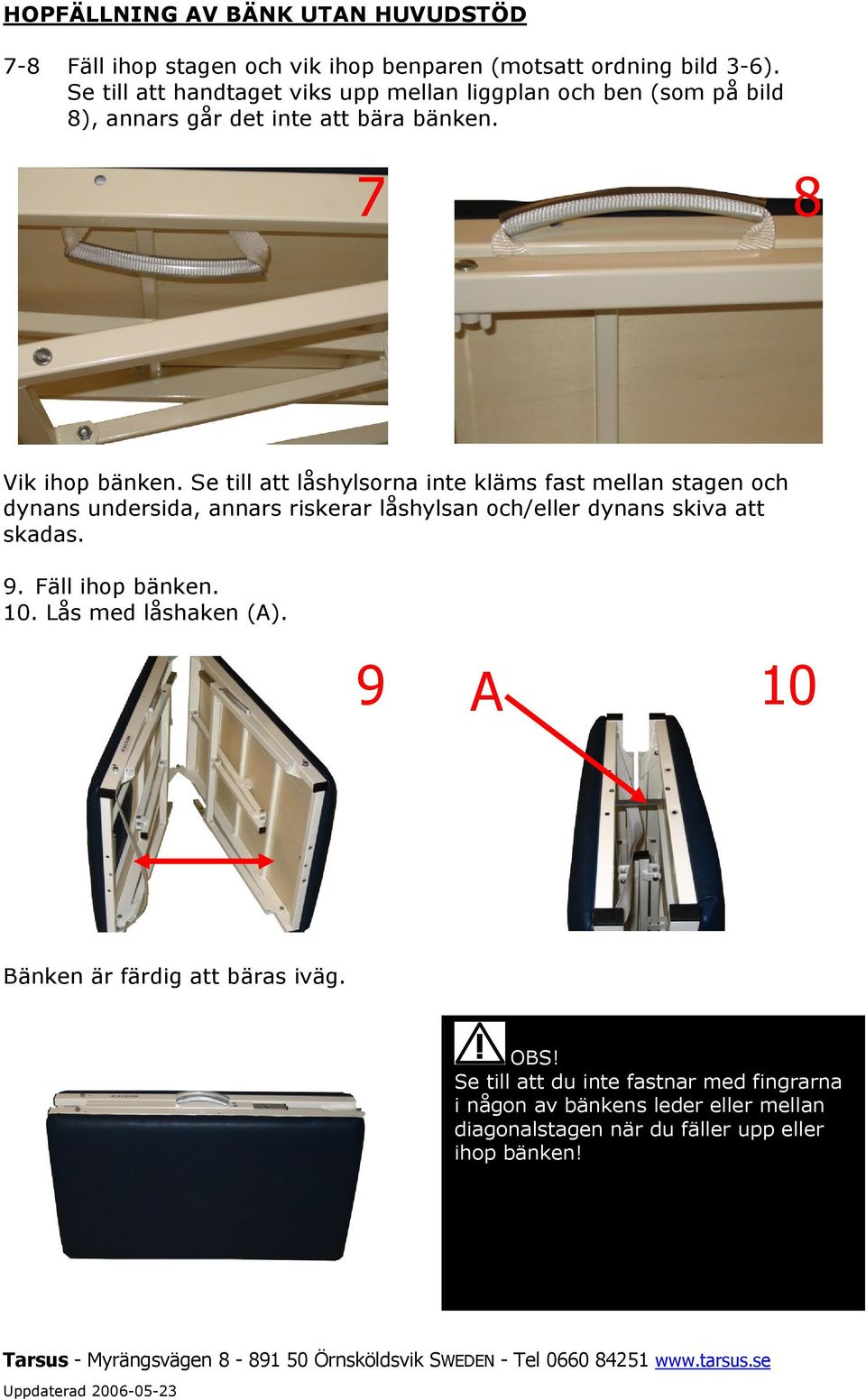 Se till att låshylsorna inte kläms fast mellan stagen och dynans undersida, annars riskerar låshylsan och/eller dynans skiva att skadas. 9.